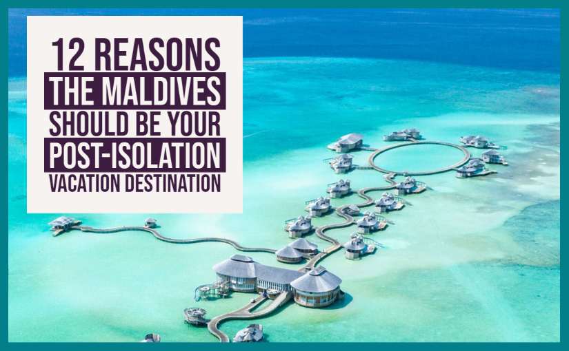 12 Reasons The Maldives Should Be Your Post-Isolation Vacation Destination