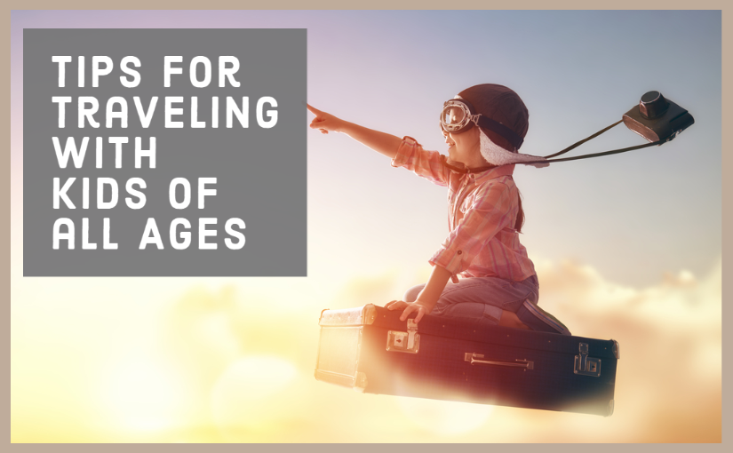 Tips for Traveling with Kids of all Ages
