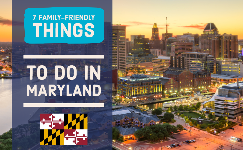 7 Family-Friendly Things to do in Maryland