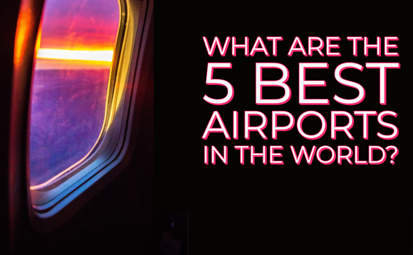 What are the 5 Best Airports in the World