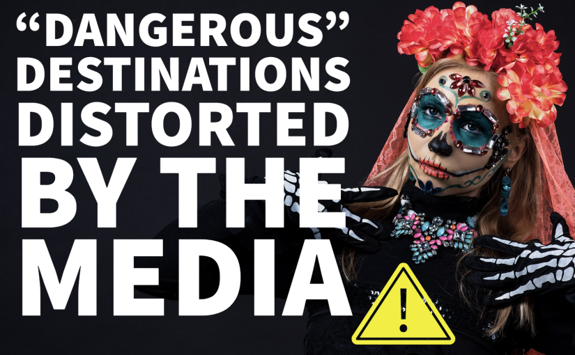 “Dangerous” Destinations Distorted by the Media